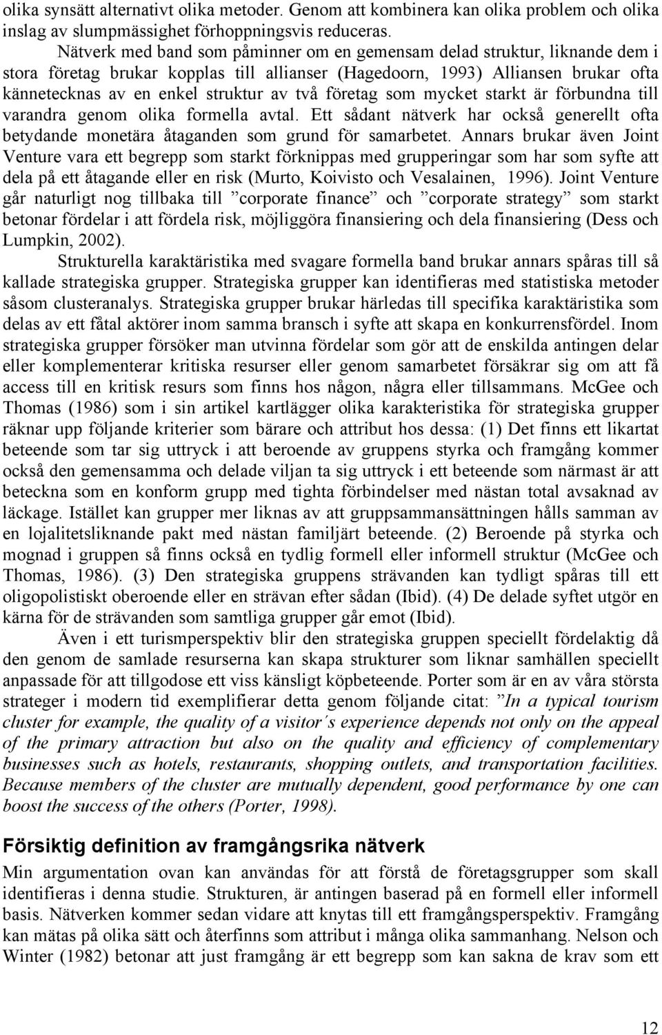 två företag som mycket starkt är förbundna till varandra genom olika formella avtal. Ett sådant nätverk har också generellt ofta betydande monetära åtaganden som grund för samarbetet.