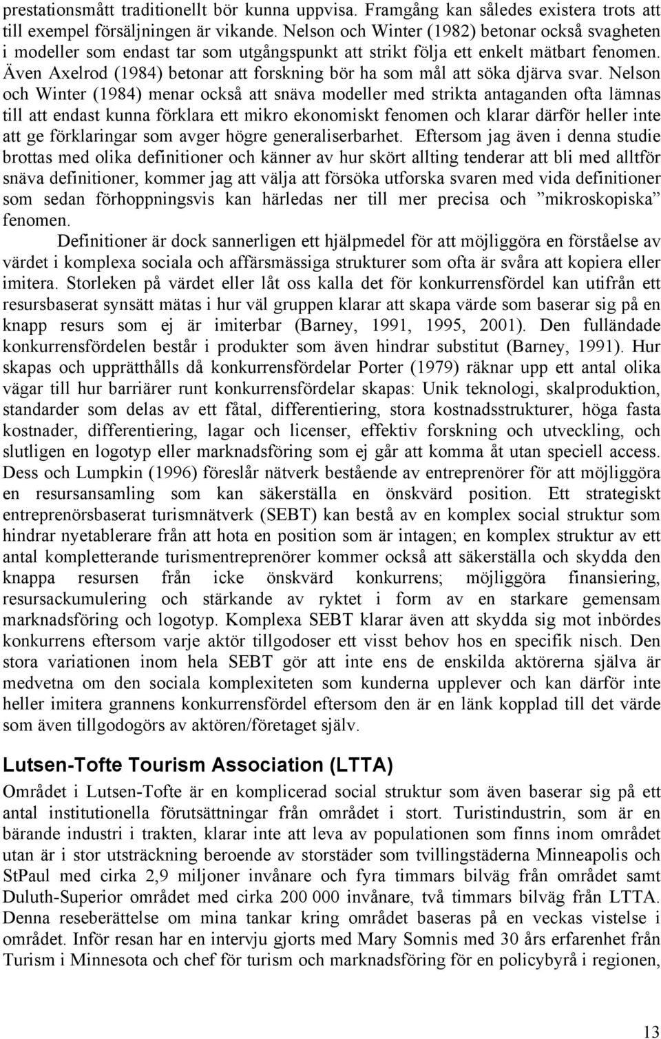 Även Axelrod (1984) betonar att forskning bör ha som mål att söka djärva svar.