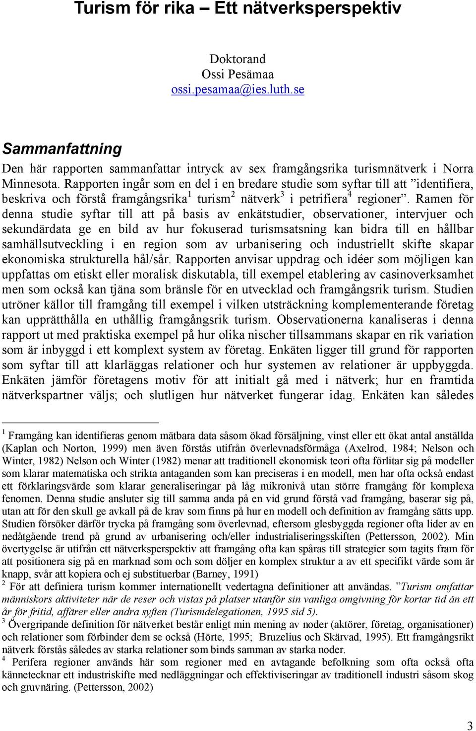 Ramen för denna studie syftar till att på basis av enkätstudier, observationer, intervjuer och sekundärdata ge en bild av hur fokuserad turismsatsning kan bidra till en hållbar samhällsutveckling i