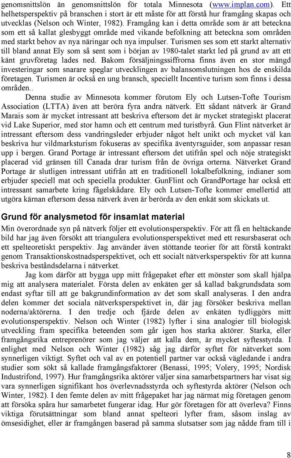 Framgång kan i detta område som är att beteckna som ett så kallat glesbyggt område med vikande befolkning att beteckna som områden med starkt behov av nya näringar och nya impulser.