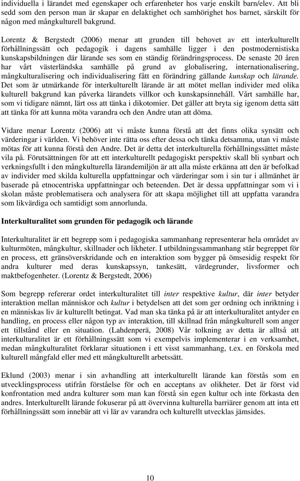 Lorentz & Bergstedt (2006) menar att grunden till behovet av ett interkulturellt förhållningssätt och pedagogik i dagens samhälle ligger i den postmodernistiska kunskapsbildningen där lärande ses som