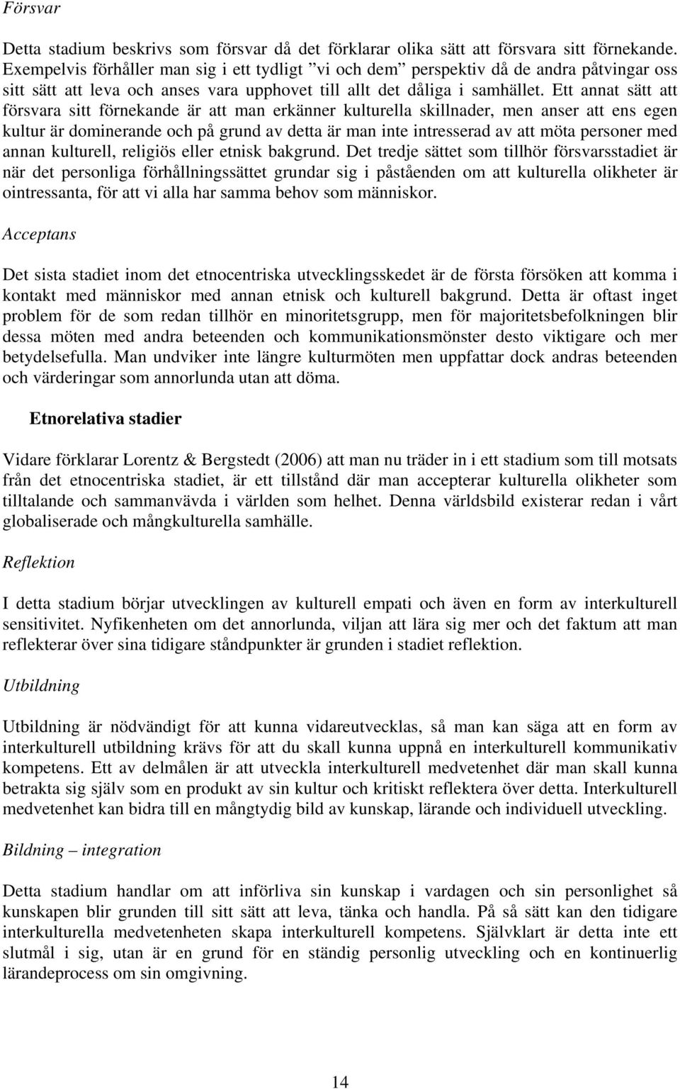 Ett annat sätt att försvara sitt förnekande är att man erkänner kulturella skillnader, men anser att ens egen kultur är dominerande och på grund av detta är man inte intresserad av att möta personer