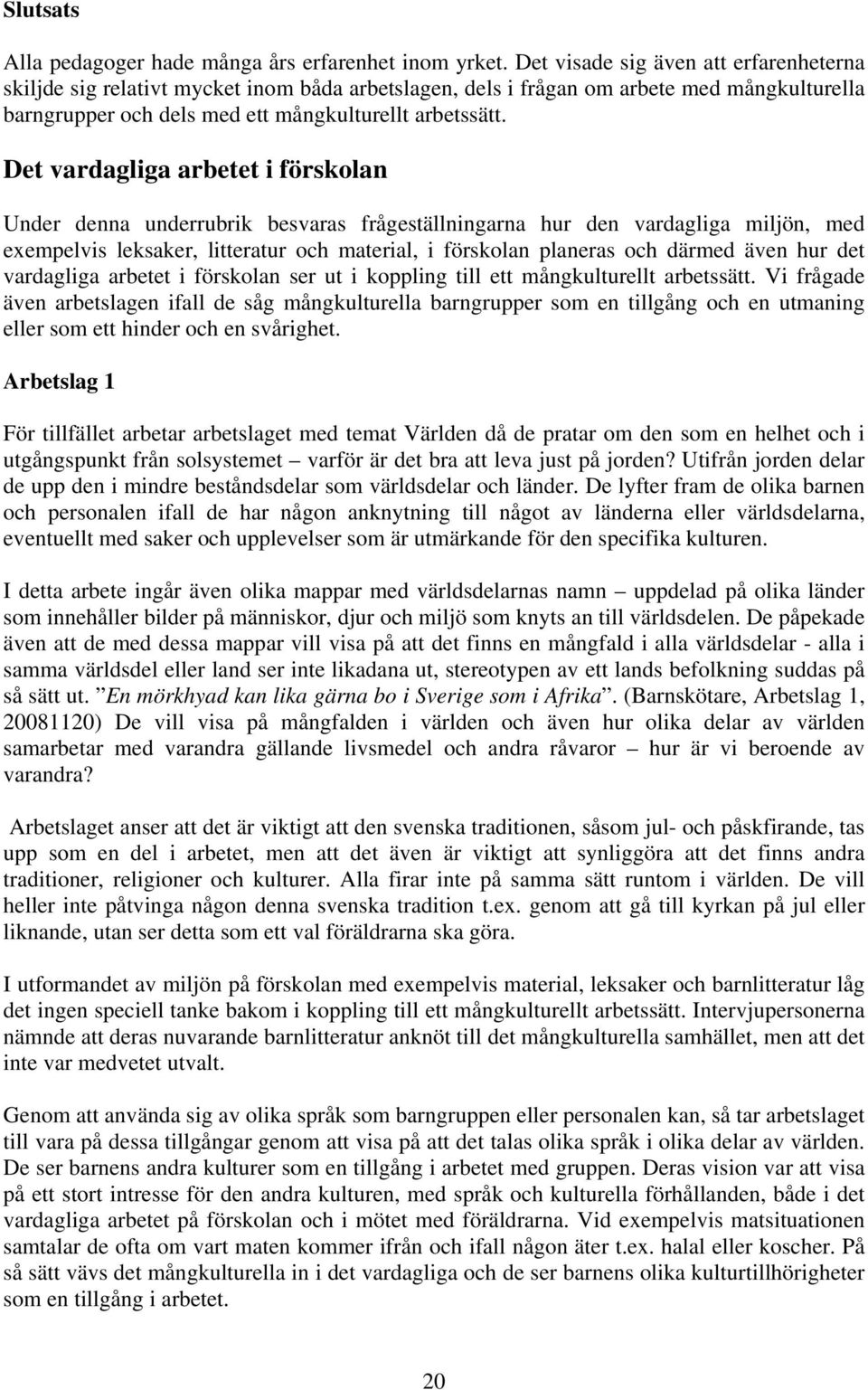 Det vardagliga arbetet i förskolan Under denna underrubrik besvaras frågeställningarna hur den vardagliga miljön, med exempelvis leksaker, litteratur och material, i förskolan planeras och därmed