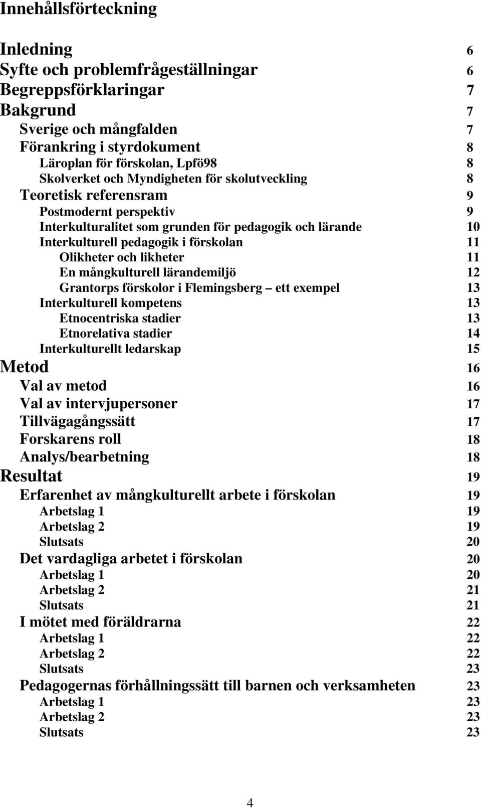 likheter 11 En mångkulturell lärandemiljö 12 Grantorps förskolor i Flemingsberg ett exempel 13 Interkulturell kompetens 13 Etnocentriska stadier 13 Etnorelativa stadier 14 Interkulturellt ledarskap