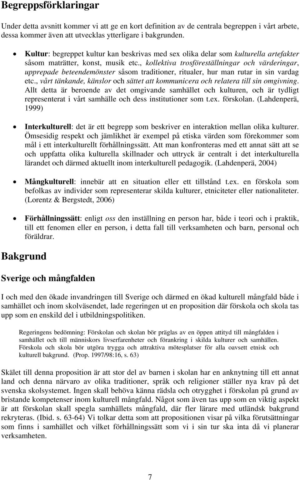 , kollektiva trosföreställningar och värderingar, upprepade beteendemönster såsom traditioner, ritualer, hur man rutar in sin vardag etc.