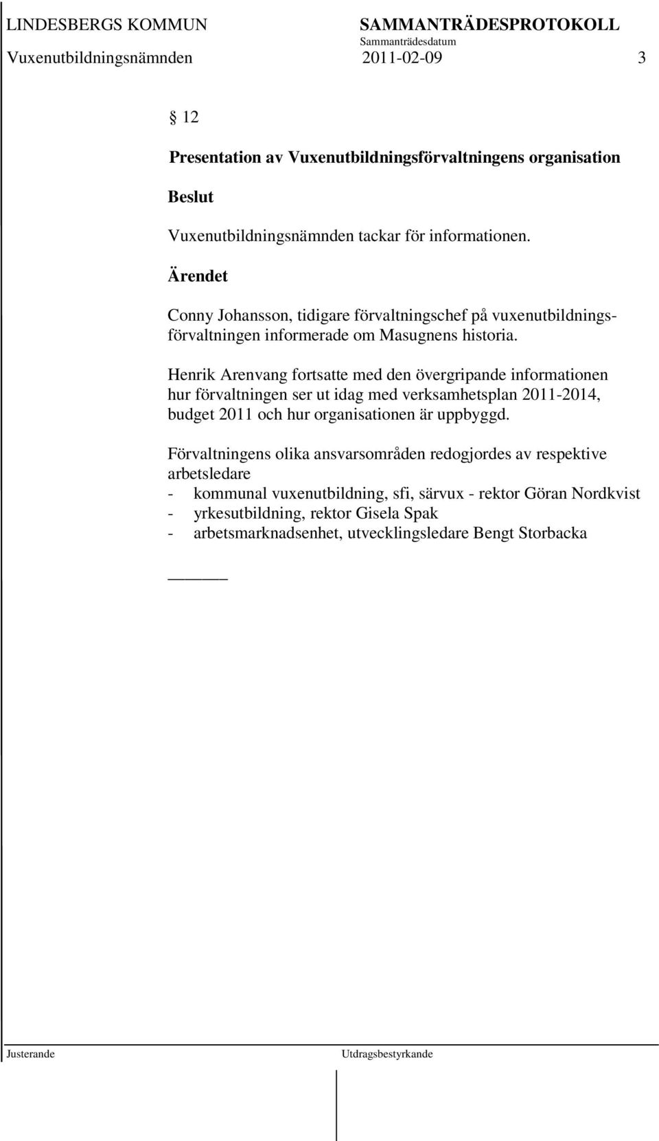 Henrik Arenvang fortsatte med den övergripande informationen hur förvaltningen ser ut idag med verksamhetsplan 2011-2014, budget 2011 och hur organisationen är uppbyggd.