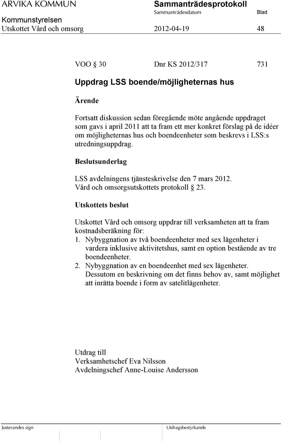 Vård och omsorgsutskottets protokoll 23. Utskottets beslut Utskottet Vård och omsorg uppdrar till verksamheten att ta fram kostnadsberäkning för: 1.