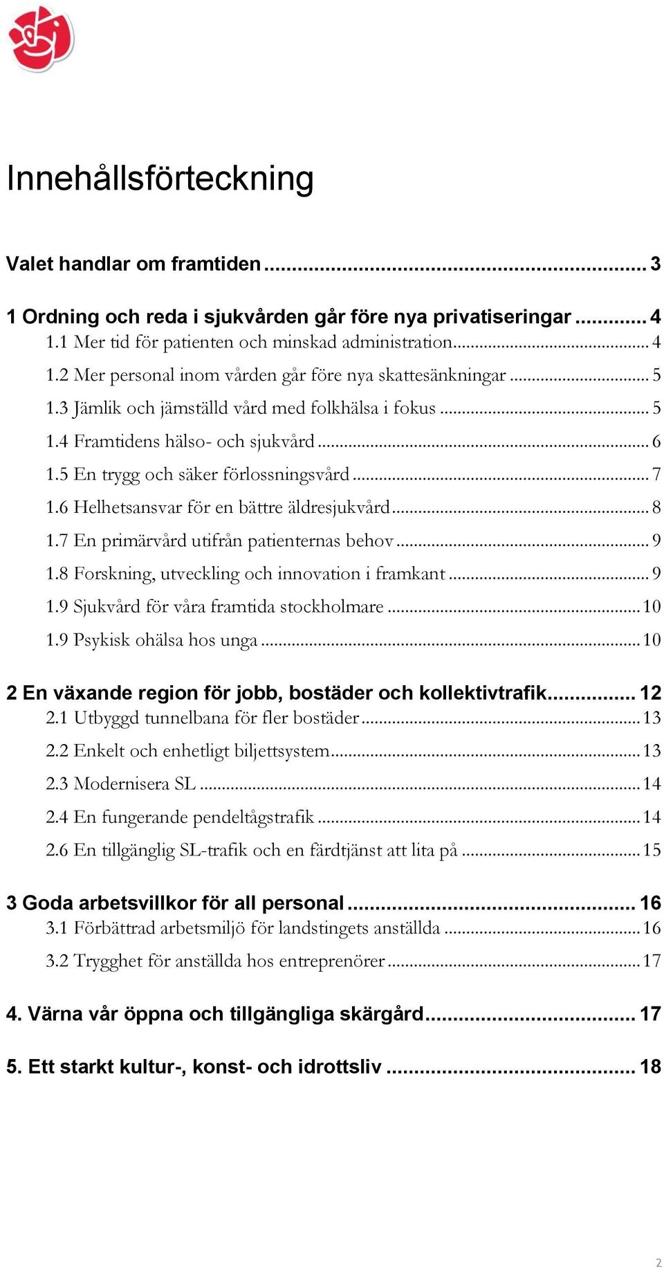 7 En primärvård utifrån patienternas behov... 9 1.8 Forskning, utveckling och innovation i framkant... 9 1.9 Sjukvård för våra framtida stockholmare... 10 1.9 Psykisk ohälsa hos unga.