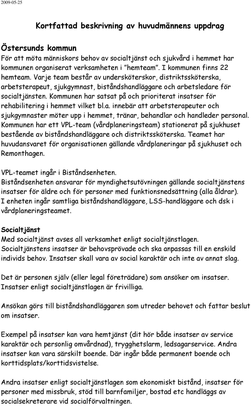 Kommunen har satsat på och prioriterat insatser för rehabilitering i hemmet vilket bl.a. innebär att arbetsterapeuter och sjukgymnaster möter upp i hemmet, tränar, behandlar och handleder personal.