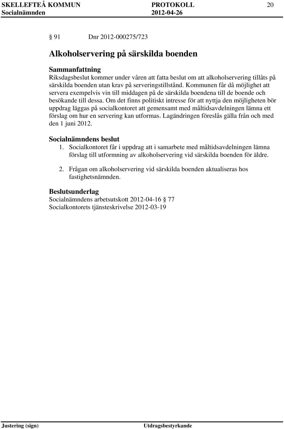 Om det finns politiskt intresse för att nyttja den möjligheten bör uppdrag läggas på socialkontoret att gemensamt med måltidsavdelningen lämna ett förslag om hur en servering kan utformas.