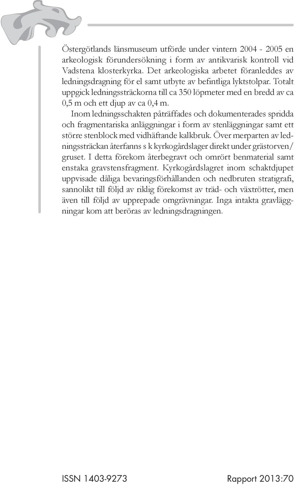 Totalt uppgick ledningssträckorna till ca 350 löpmeter med en bredd av ca 0,5 m och ett djup av ca 0,4 m.