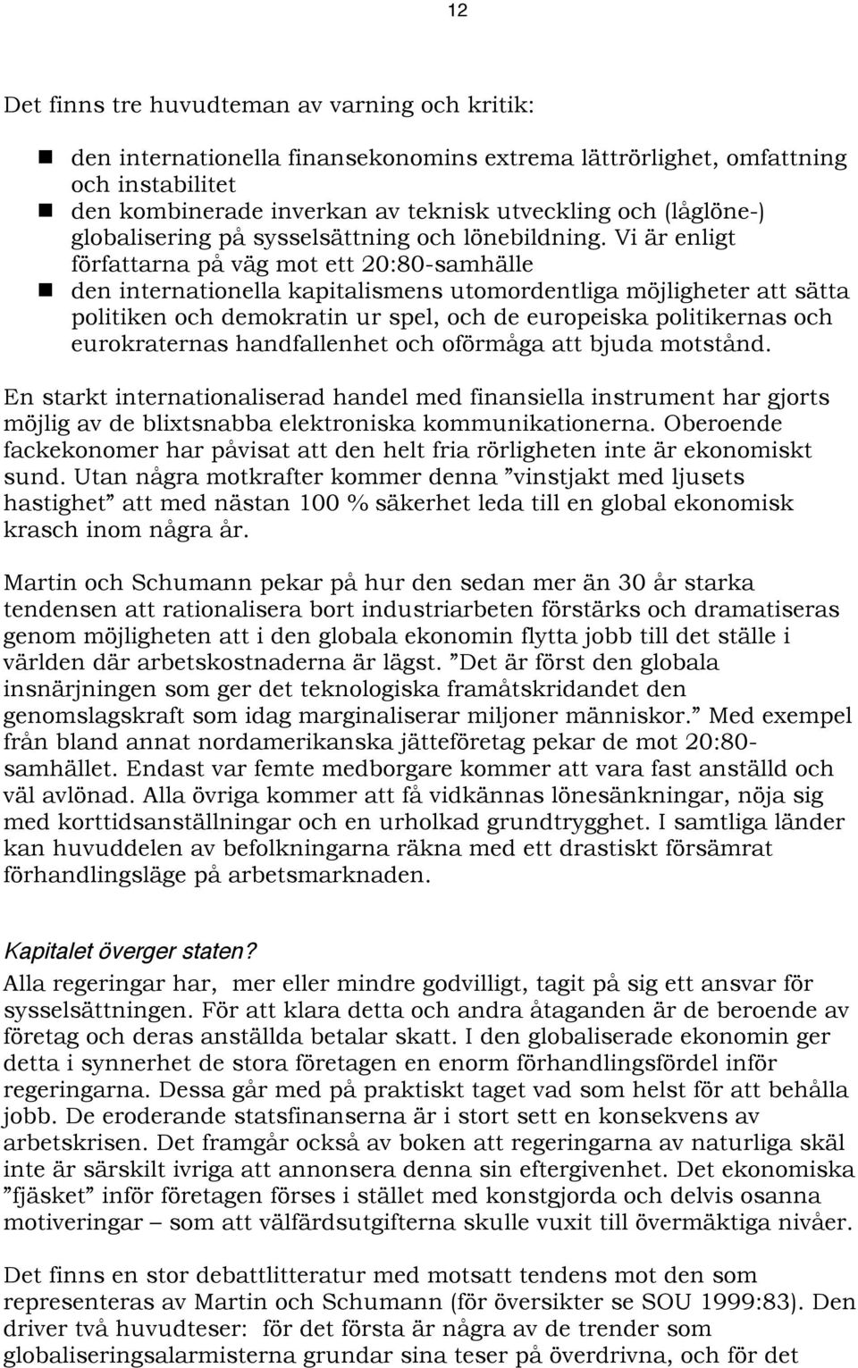 Vi är enligt författarna på väg mot ett 20:80-samhälle den internationella kapitalismens utomordentliga möjligheter att sätta politiken och demokratin ur spel, och de europeiska politikernas och