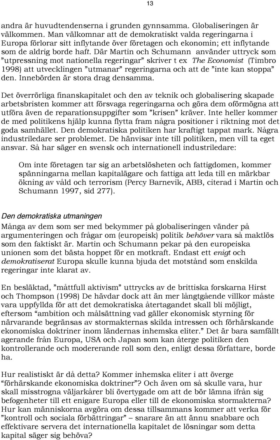 Där Martin och Schumann använder uttryck som utpressning mot nationella regeringar skriver t ex The Economist (Timbro 1998) att utvecklingen utmanar regeringarna och att de inte kan stoppa den.