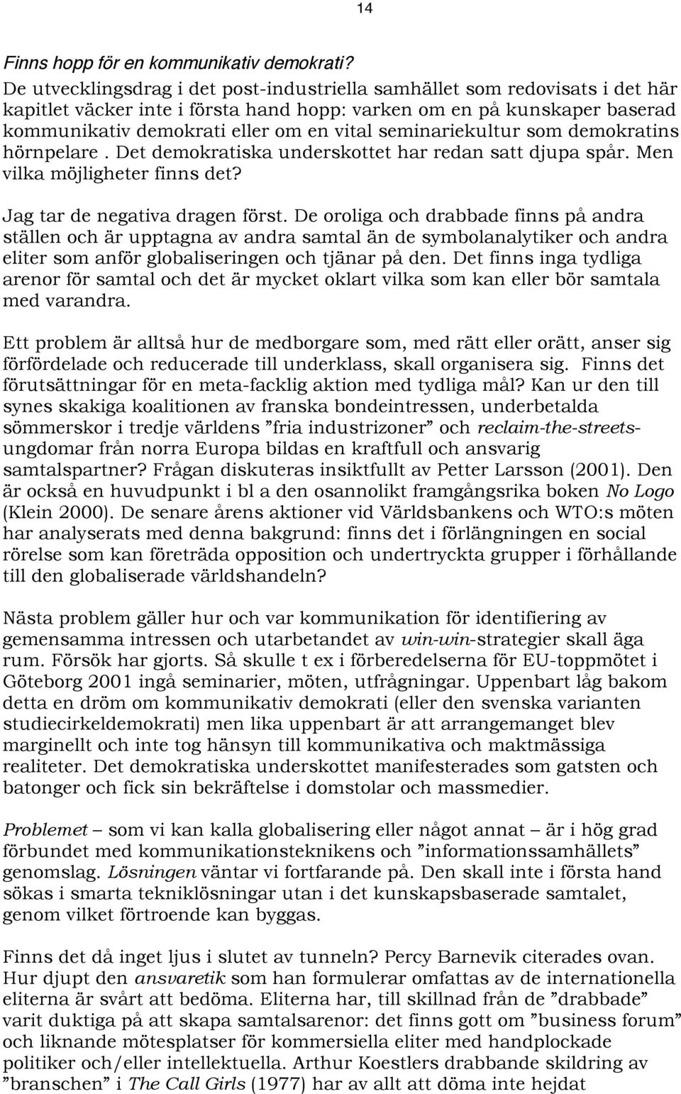 seminariekultur som demokratins hörnpelare. Det demokratiska underskottet har redan satt djupa spår. Men vilka möjligheter finns det? Jag tar de negativa dragen först.