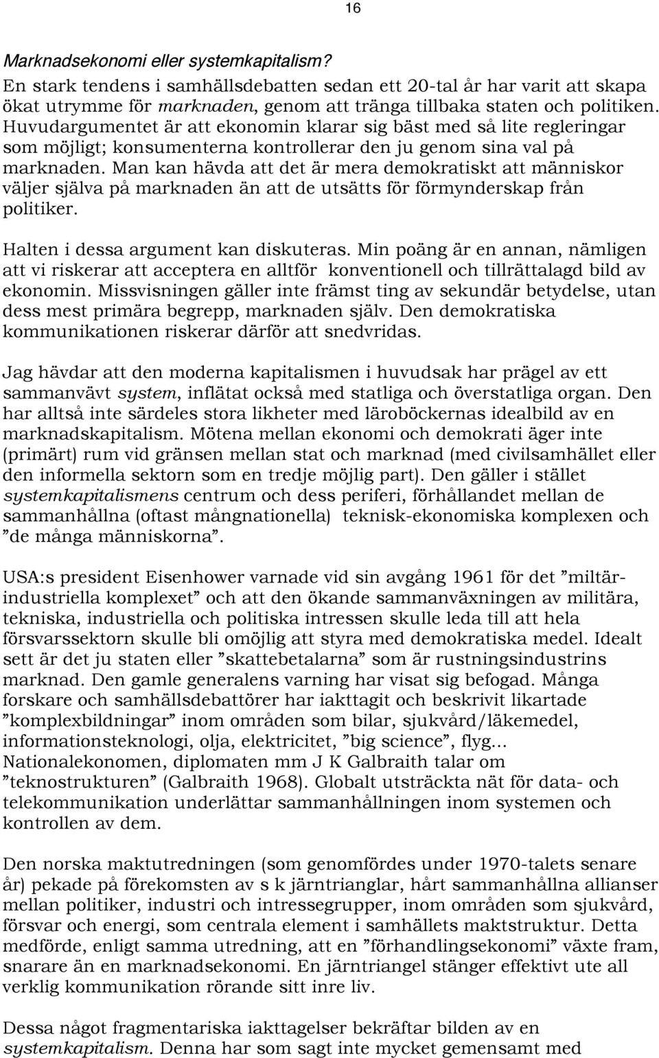 Man kan hävda att det är mera demokratiskt att människor väljer själva på marknaden än att de utsätts för förmynderskap från politiker. Halten i dessa argument kan diskuteras.