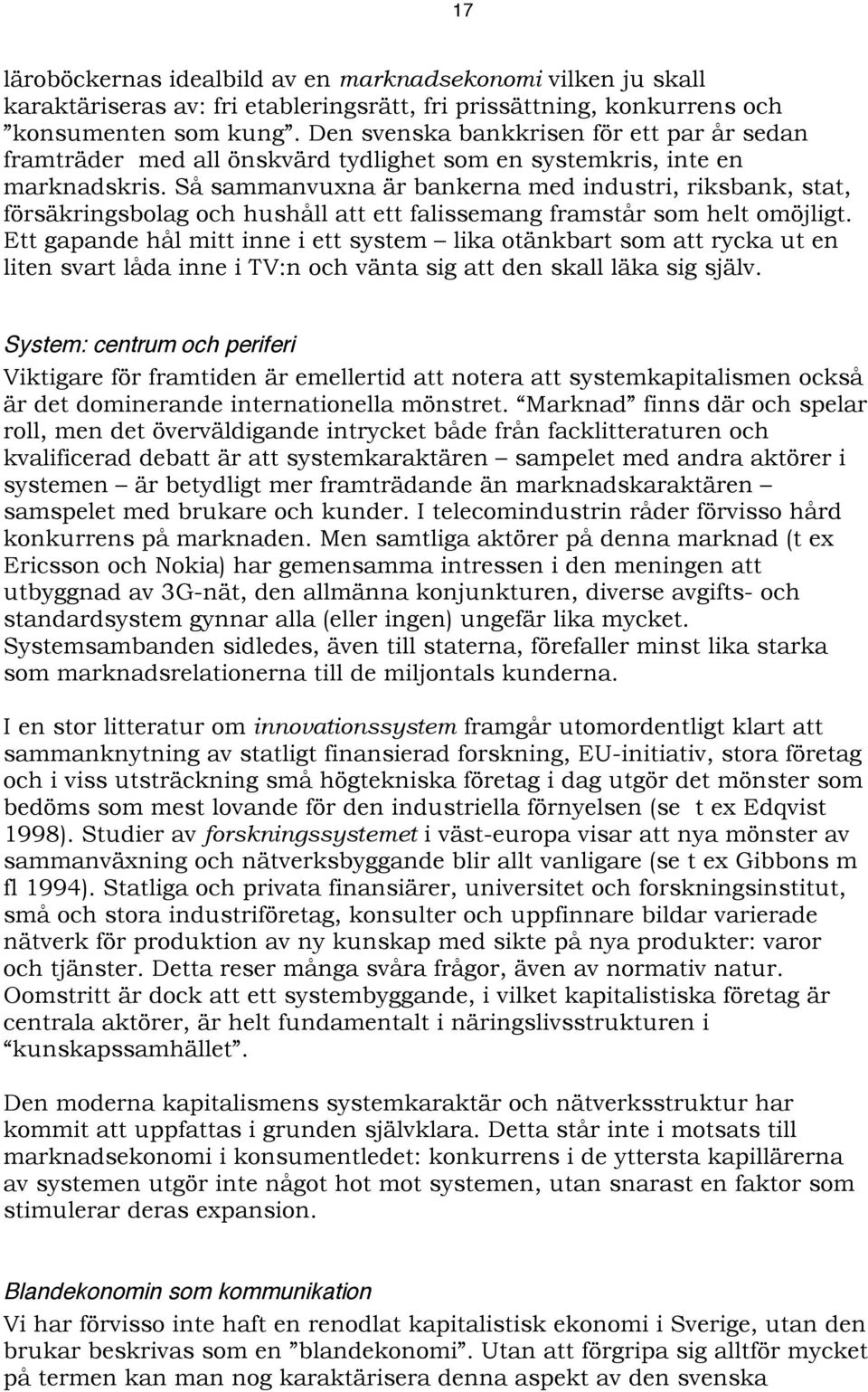 Så sammanvuxna är bankerna med industri, riksbank, stat, försäkringsbolag och hushåll att ett falissemang framstår som helt omöjligt.