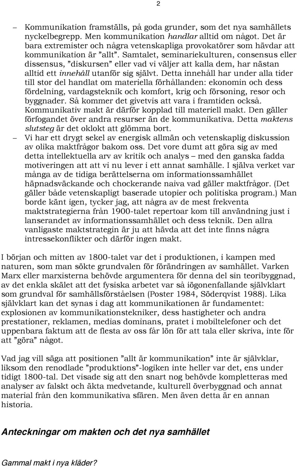 Samtalet, seminariekulturen, consensus eller dissensus, diskursen eller vad vi väljer att kalla dem, har nästan alltid ett innehåll utanför sig självt.