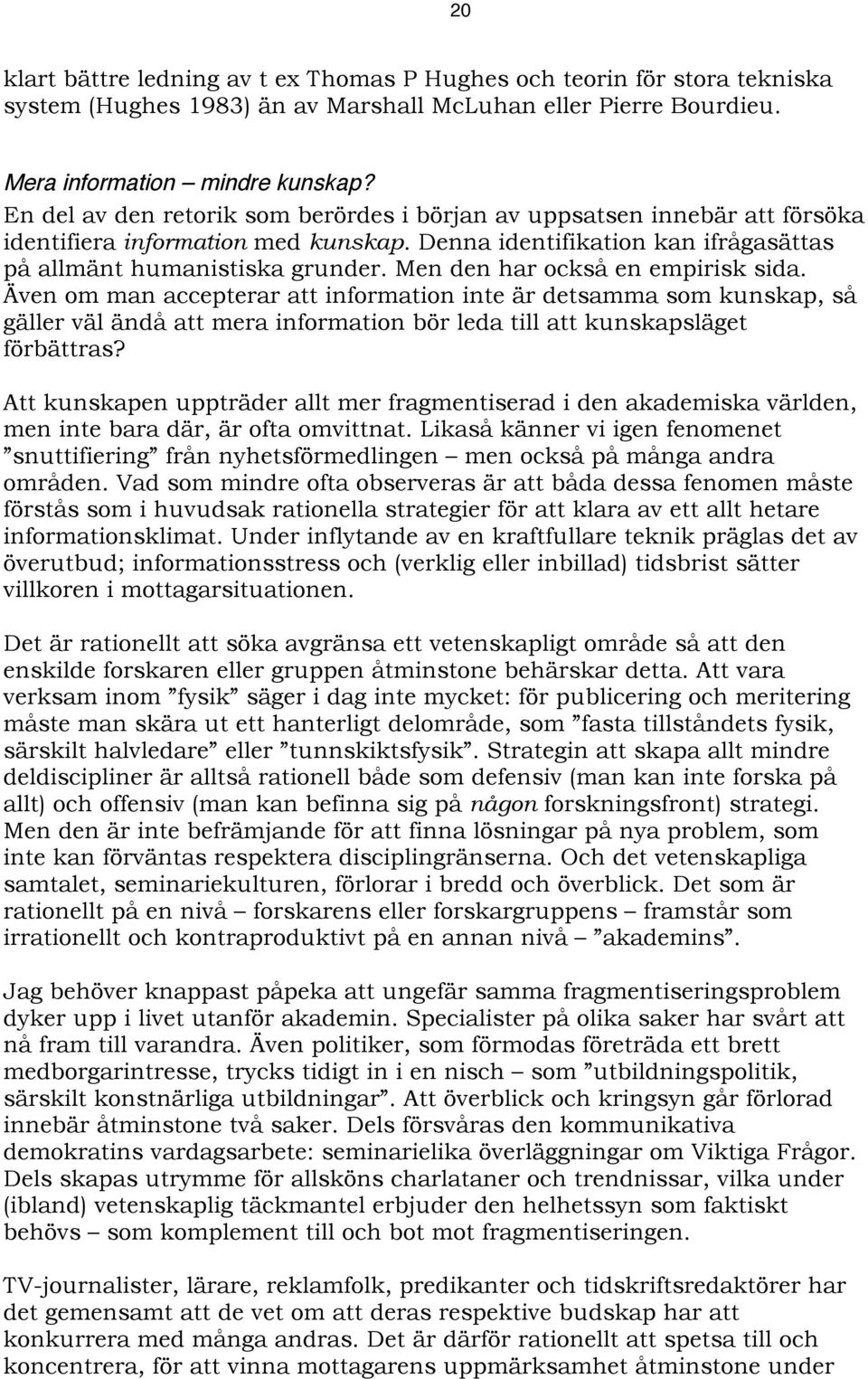 Men den har också en empirisk sida. Även om man accepterar att information inte är detsamma som kunskap, så gäller väl ändå att mera information bör leda till att kunskapsläget förbättras?