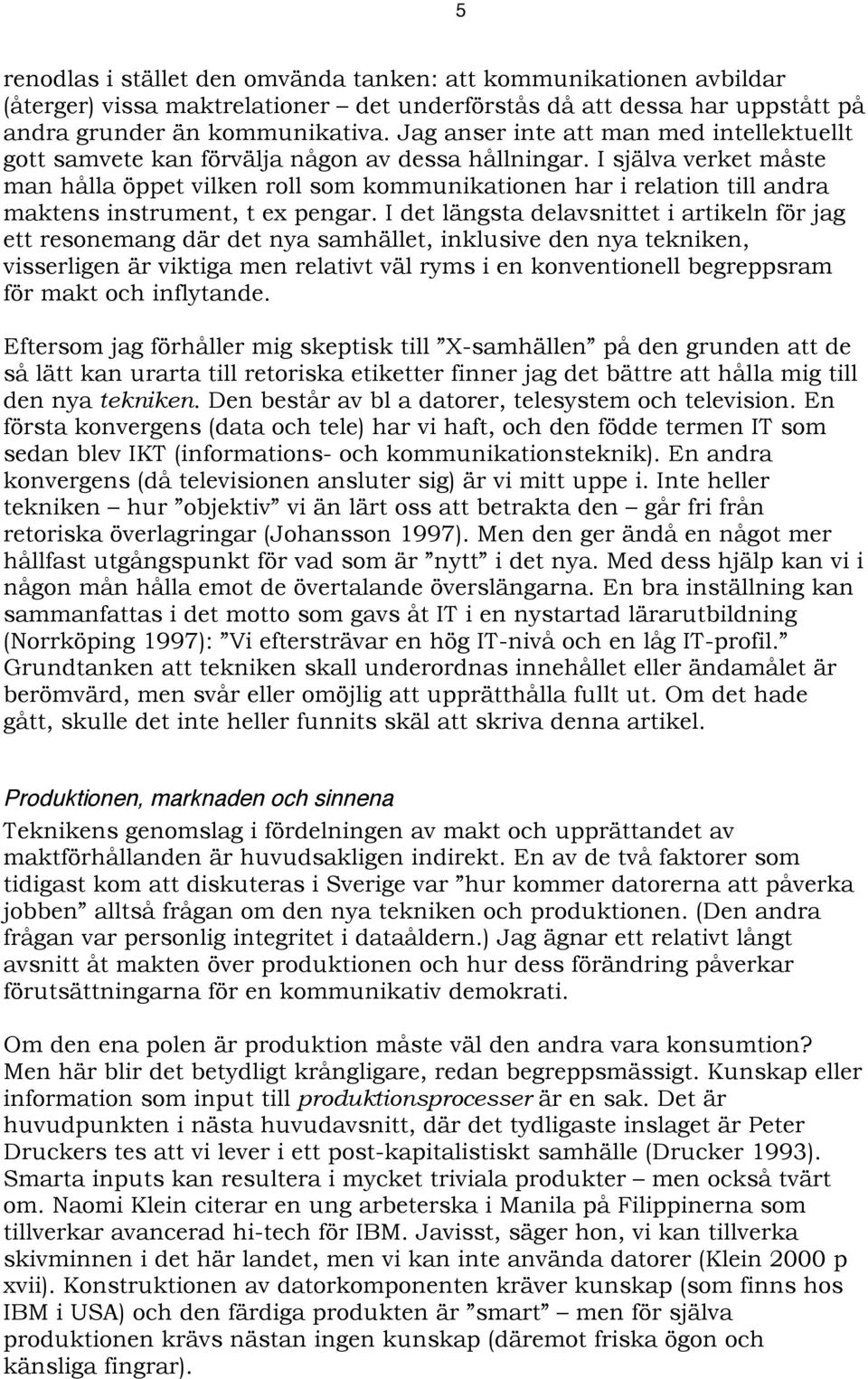 I själva verket måste man hålla öppet vilken roll som kommunikationen har i relation till andra maktens instrument, t ex pengar.