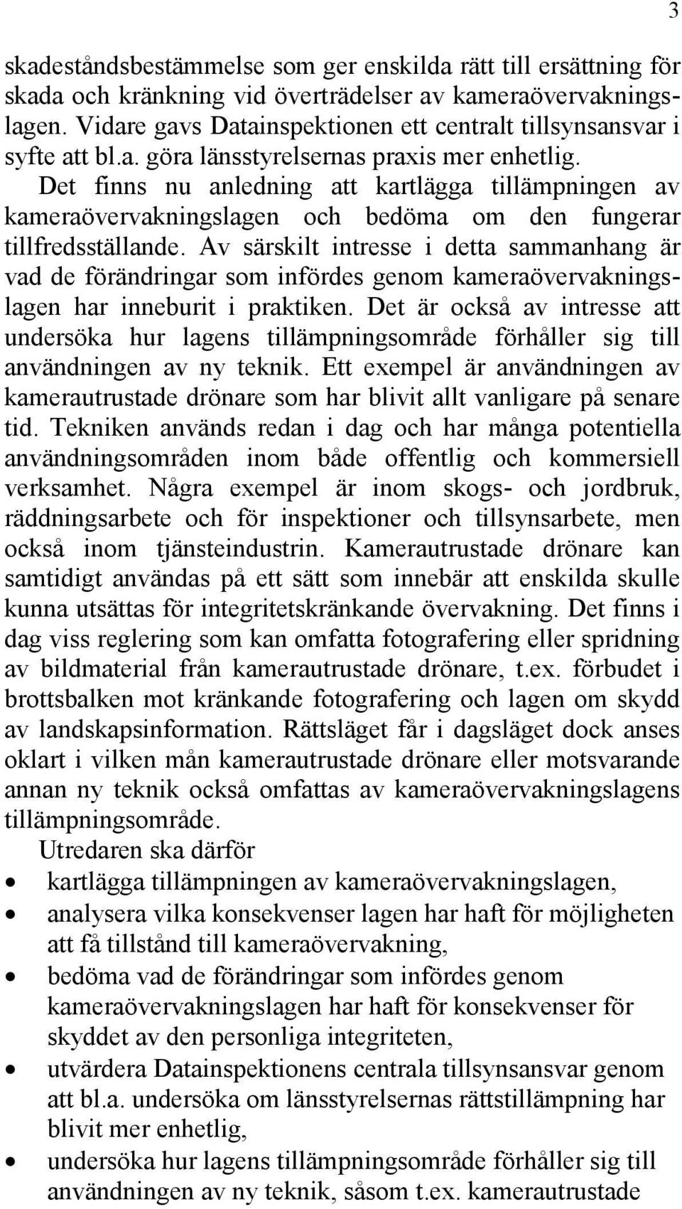 Det finns nu anledning att kartlägga tillämpningen av kameraövervakningslagen och bedöma om den fungerar tillfredsställande.