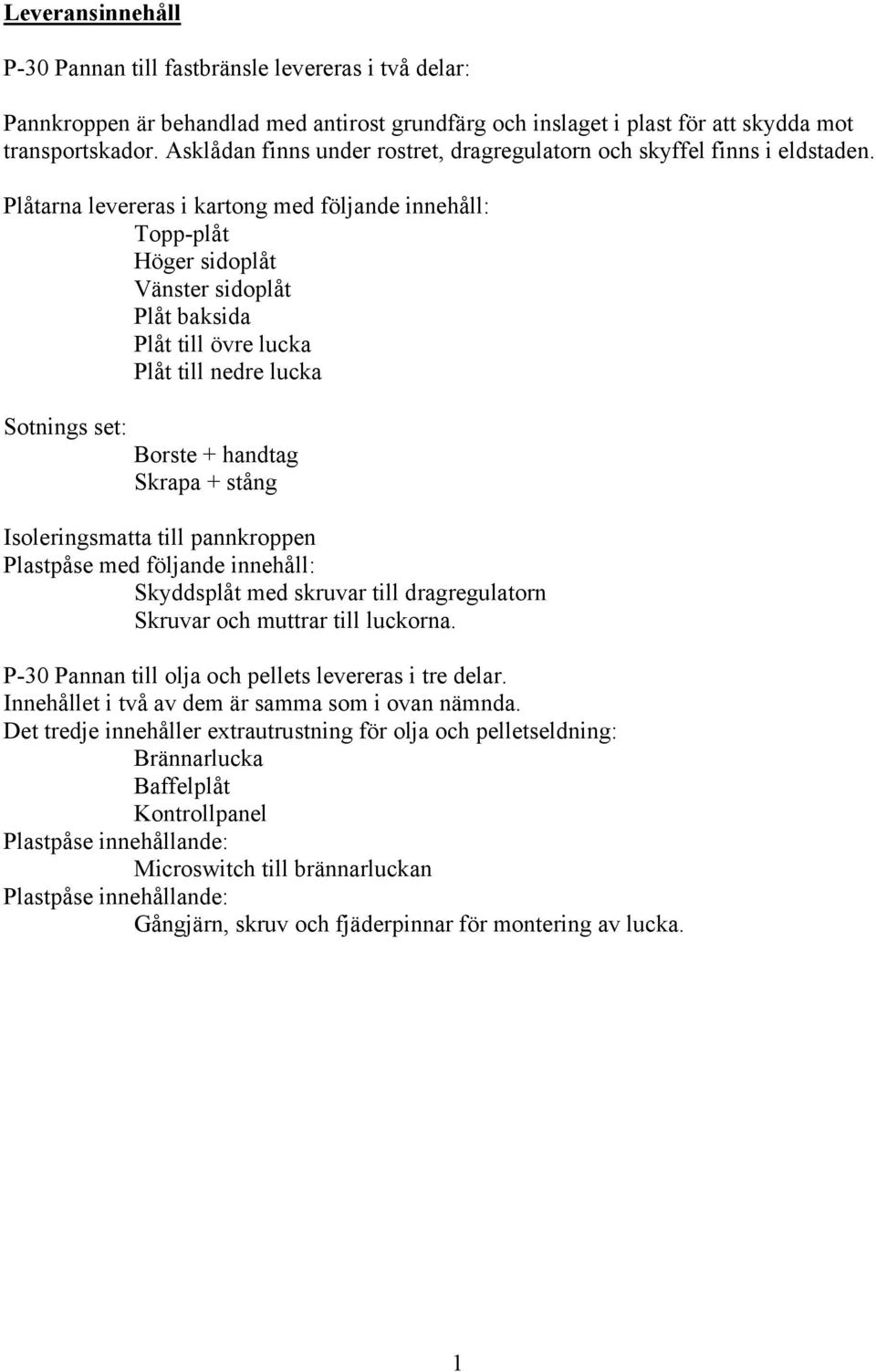 Plåtarna levereras i kartong med följande innehåll: Topp-plåt Höger sidoplåt Vänster sidoplåt Plåt baksida Plåt till övre lucka Plåt till nedre lucka Sotnings set: Borste + handtag Skrapa + stång