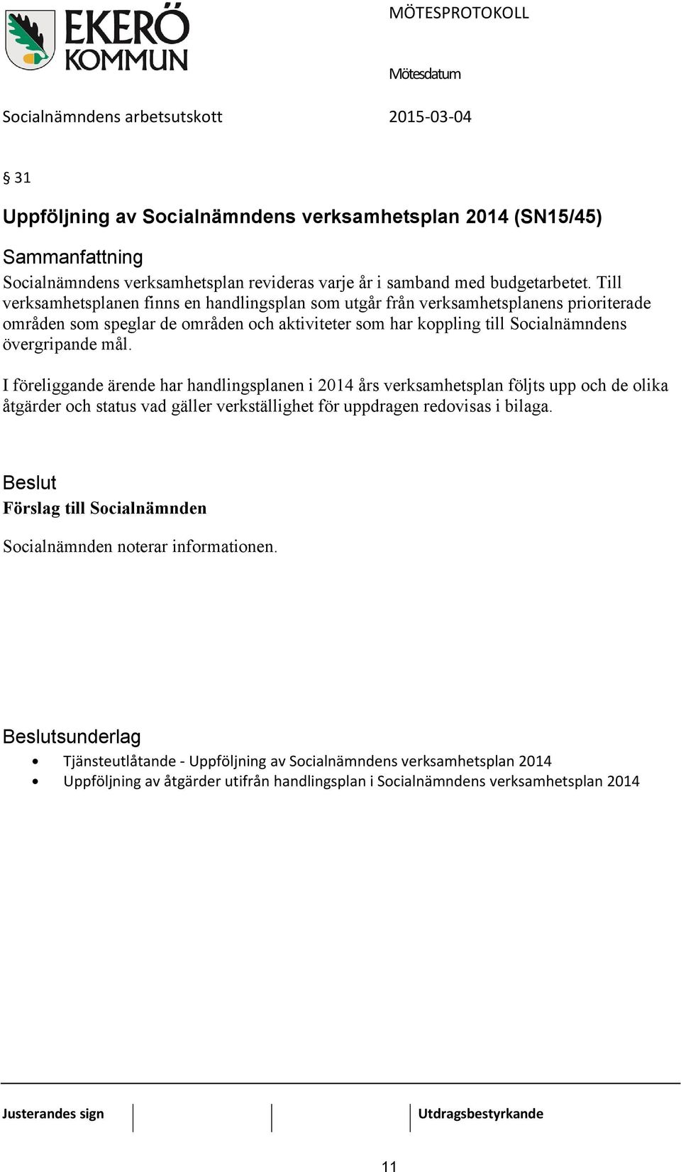 mål. I föreliggande ärende har handlingsplanen i 2014 års verksamhetsplan följts upp och de olika åtgärder och status vad gäller verkställighet för uppdragen redovisas i bilaga.