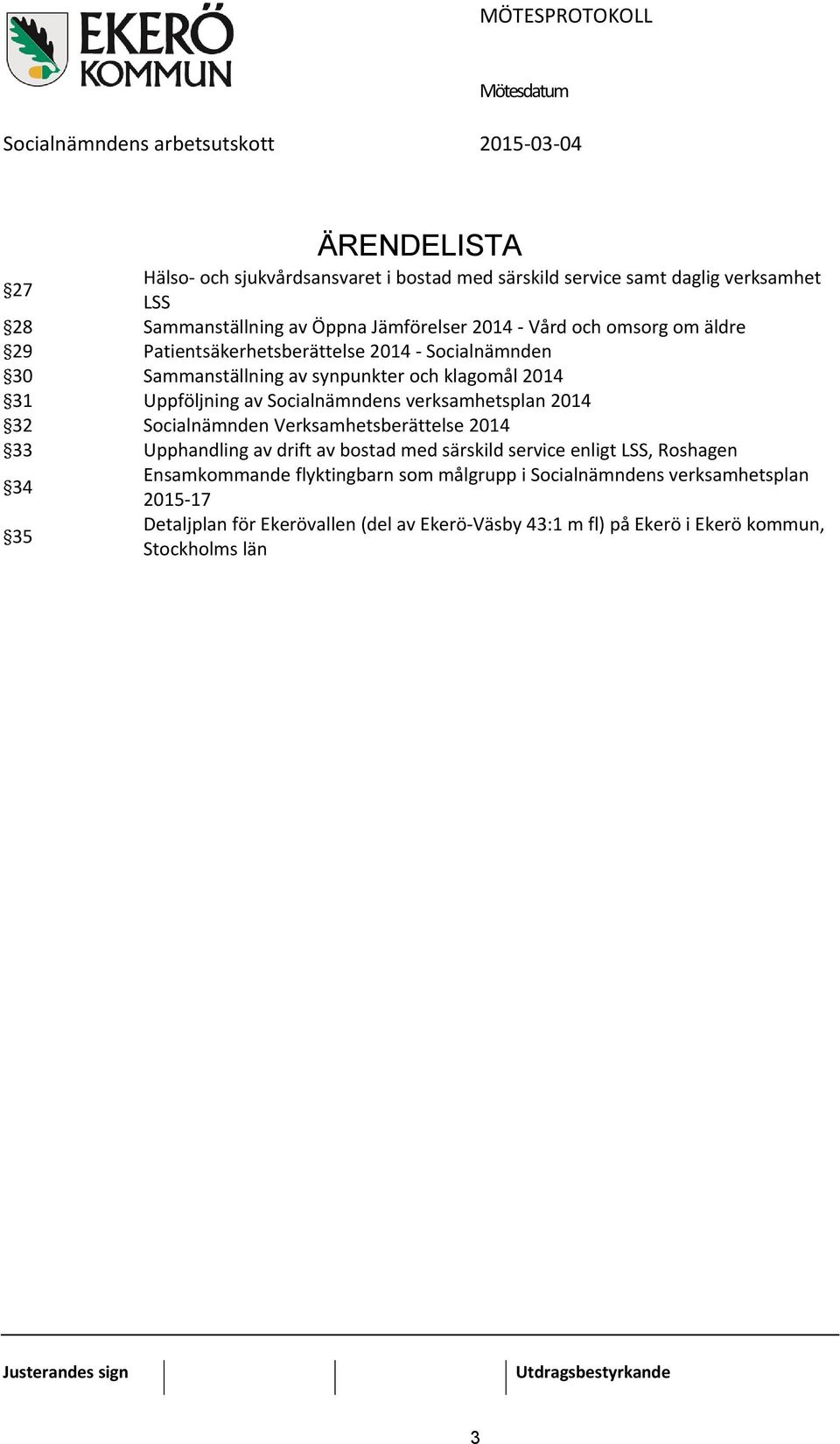 verksamhetsplan 2014 32 Socialnämnden Verksamhetsberättelse 2014 33 Upphandling av drift av bostad med särskild service enligt LSS, Roshagen 34 Ensamkommande