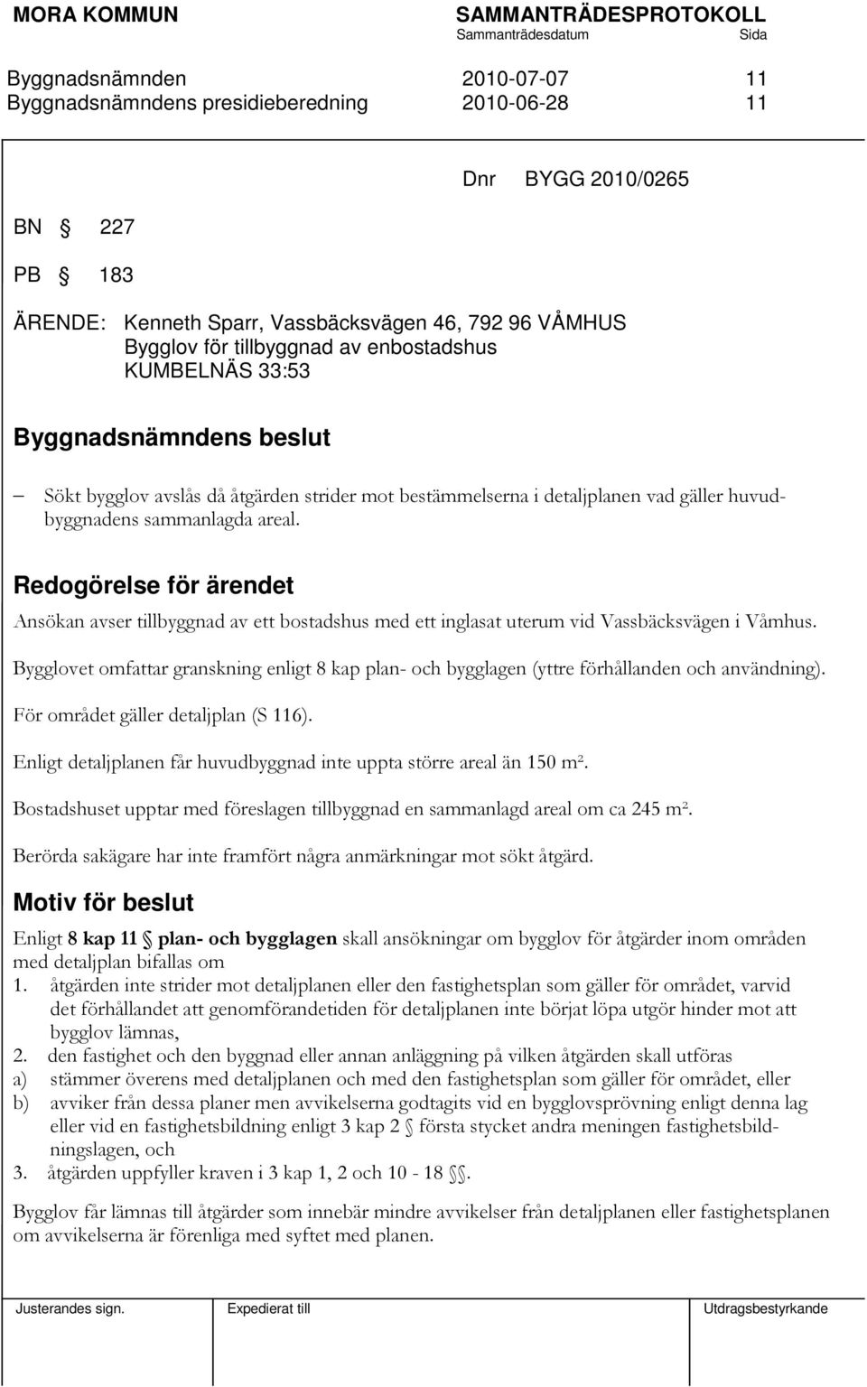 Redogörelse för ärendet Ansökan avser tillbyggnad av ett bostadshus med ett inglasat uterum vid Vassbäcksvägen i Våmhus.