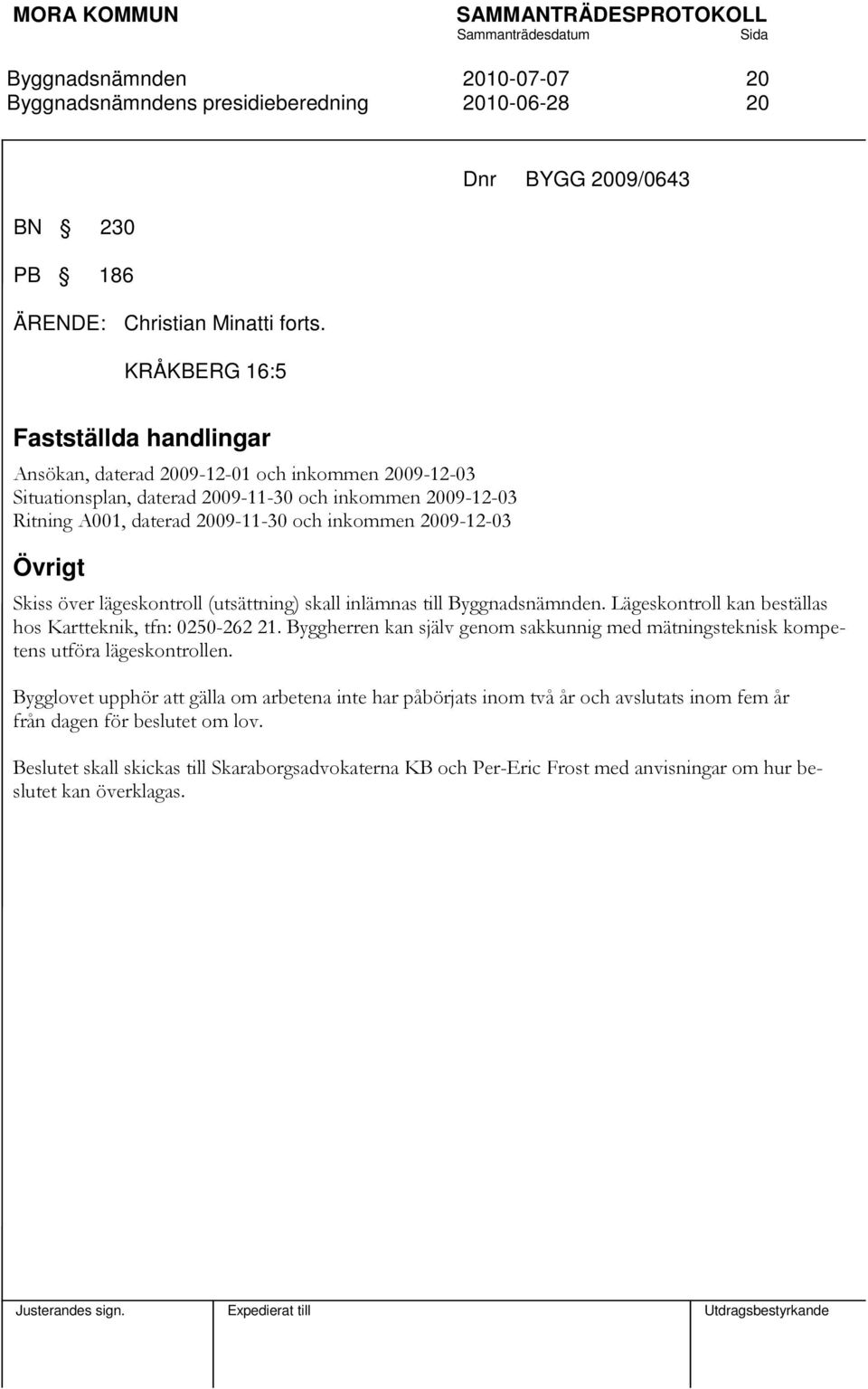 2009-11-30 och inkommen 2009-12-03 Övrigt Skiss över lägeskontroll (utsättning) skall inlämnas till. Lägeskontroll kan beställas hos Kartteknik, tfn: 0250-262 21.