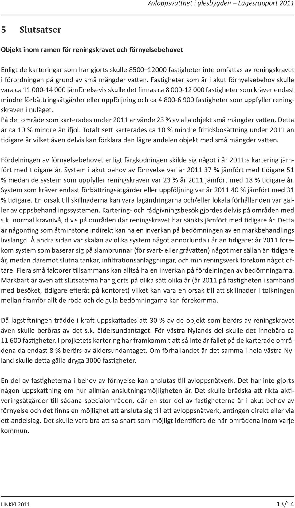 Fastigheter som är i akut förnyelsebehov skulle vara ca 11 000-14 000 jämförelsevis skulle det finnas ca 8 000-12 000 fastigheter som kräver endast mindre förbättringsåtgärder eller uppföljning och