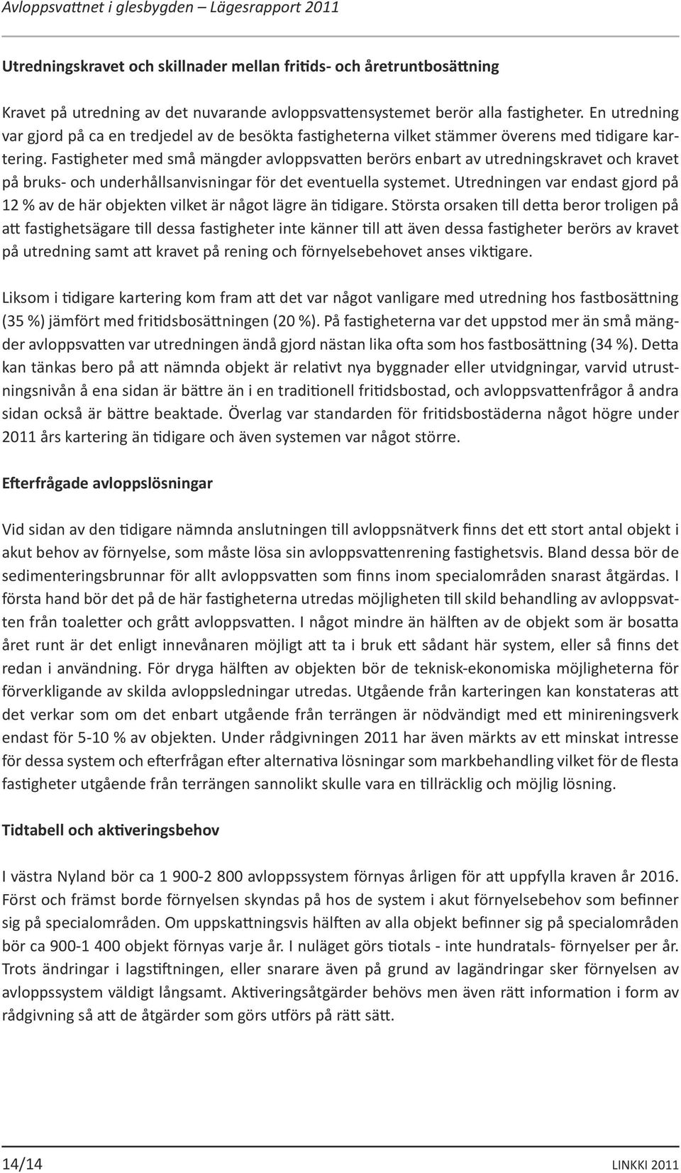 Fastigheter med små mängder avloppsvatten berörs enbart av utredningskravet och kravet på bruks- och underhållsanvisningar för det eventuella systemet.