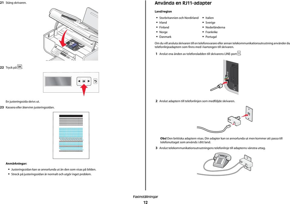 eller annan telekommunikationsutrustning använder du telefonlinjeadaptern som finns med i kartongen till skrivaren. 1 Anslut ena änden av telefonsladden till skrivarens LINE-port. 22 Tryck på.