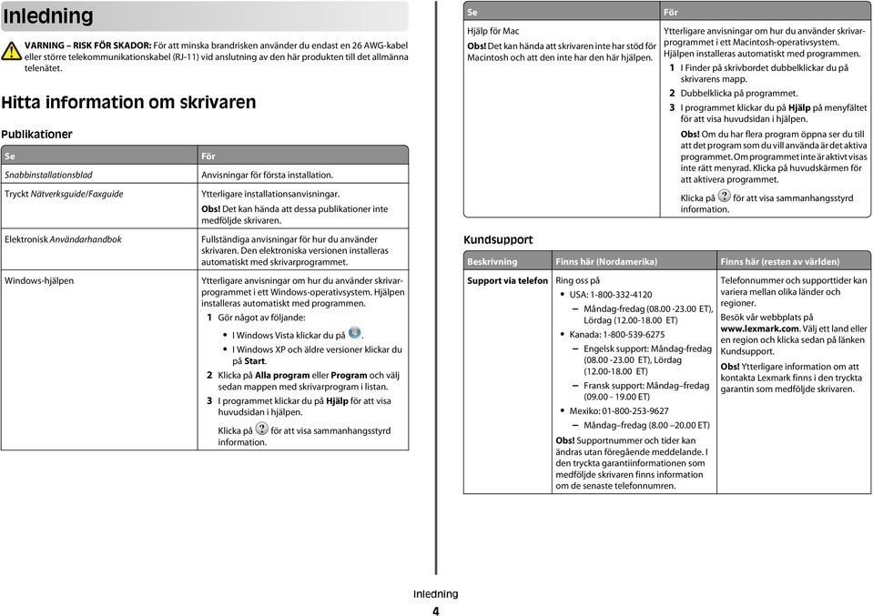 Det kan hända att dessa publikationer inte medföljde skrivaren. Se Hjälp för Mac Obs! Det kan hända att skrivaren inte har stöd för Macintosh och att den inte har den här hjälpen.