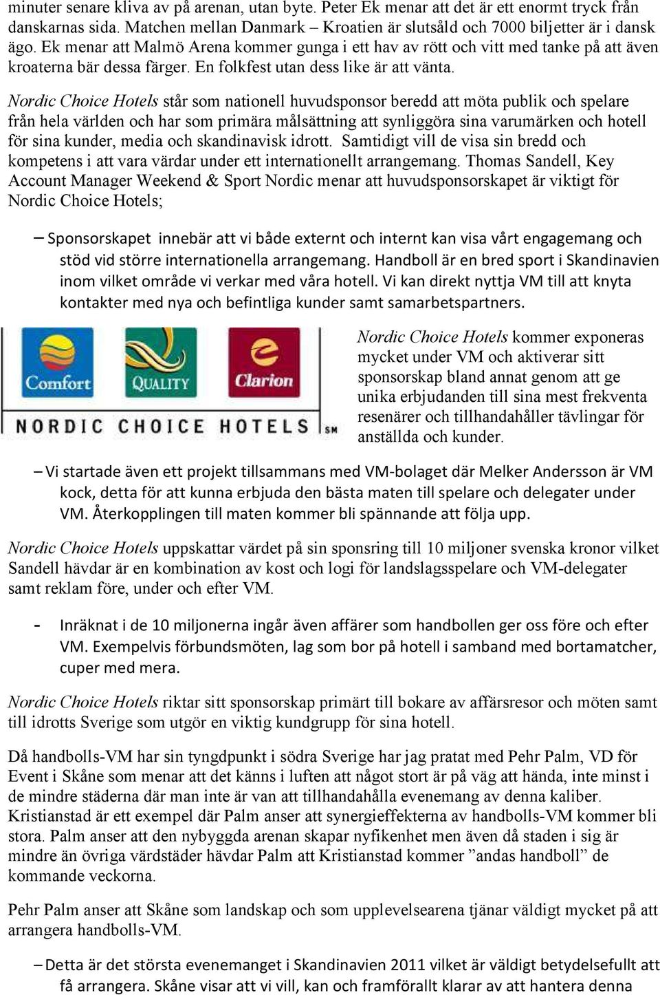 Nordic Choice Hotels står som nationell huvudsponsor beredd att möta publik och spelare från hela världen och har som primära målsättning att synliggöra sina varumärken och hotell för sina kunder,