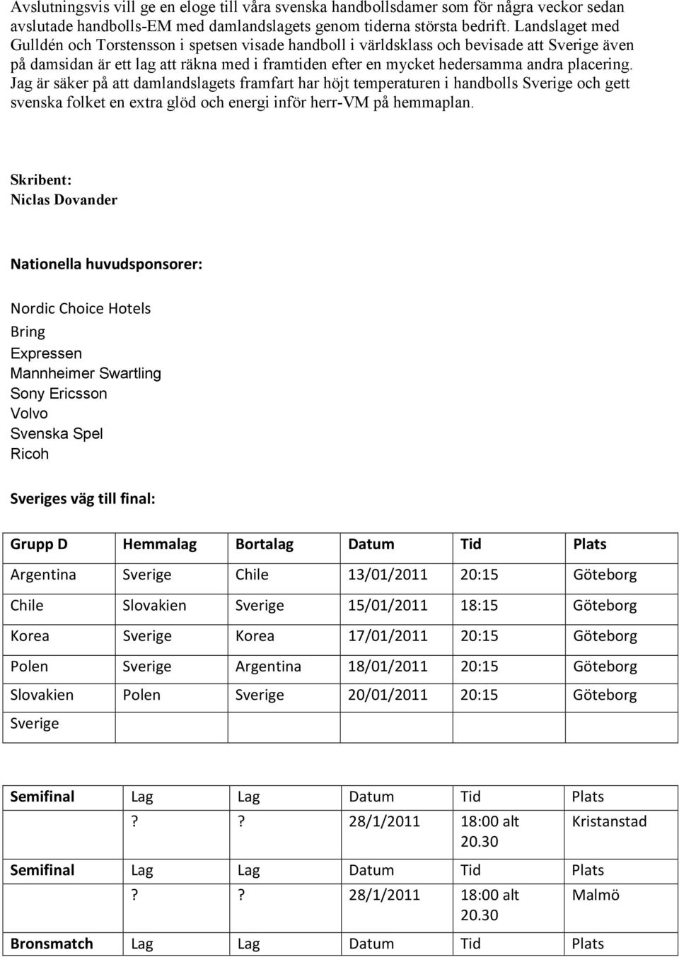 placering. Jag är säker på att damlandslagets framfart har höjt temperaturen i handbolls Sverige och gett svenska folket en extra glöd och energi inför herr-vm på hemmaplan.