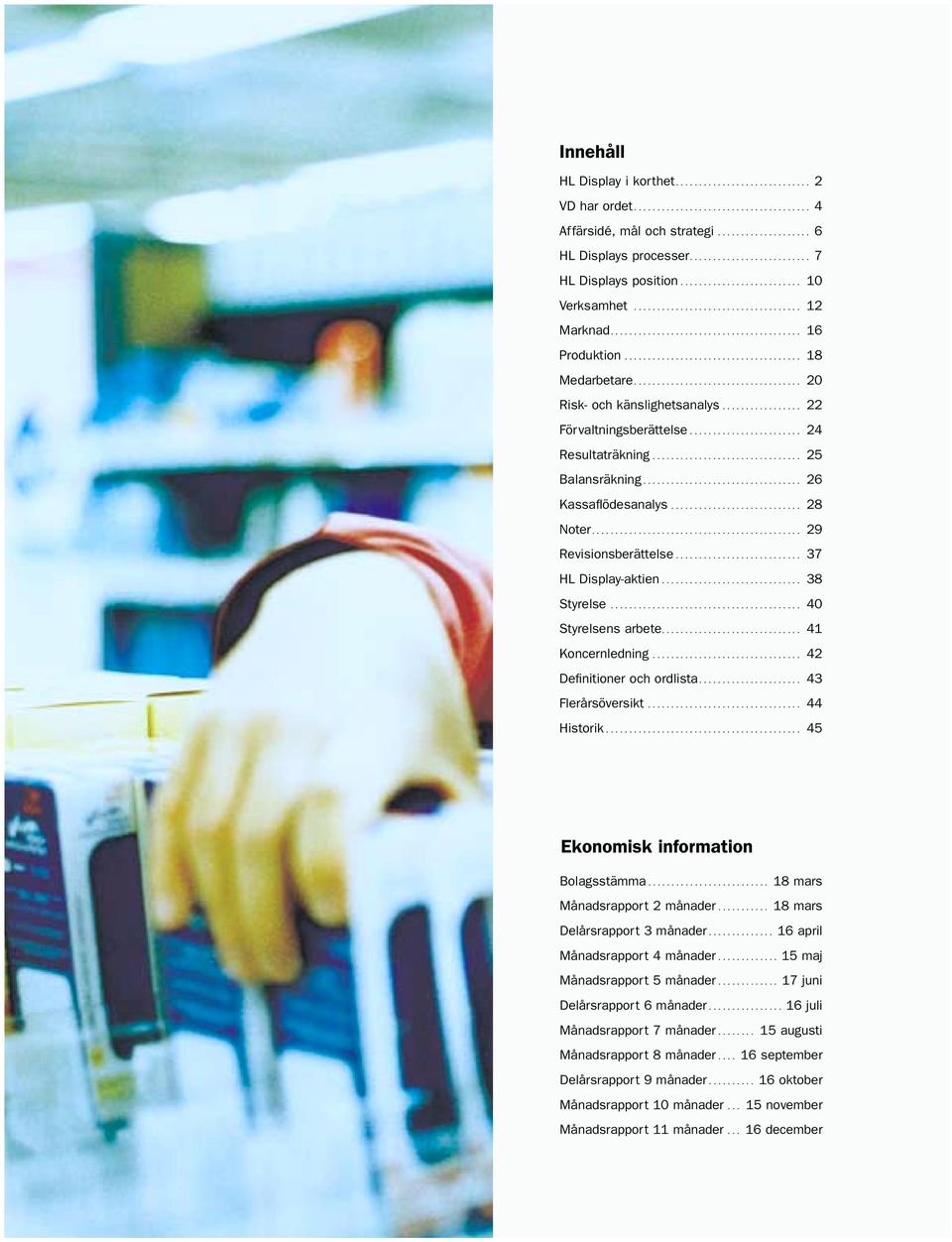 .. 38 Styrelse... 40 Styrelsens arbete.... 41 Koncernledning... 42 Defi nitioner och ordlista... 43 Flerårsöversikt... 44 Historik... 45 Ekonomisk information Bolagsstämma.