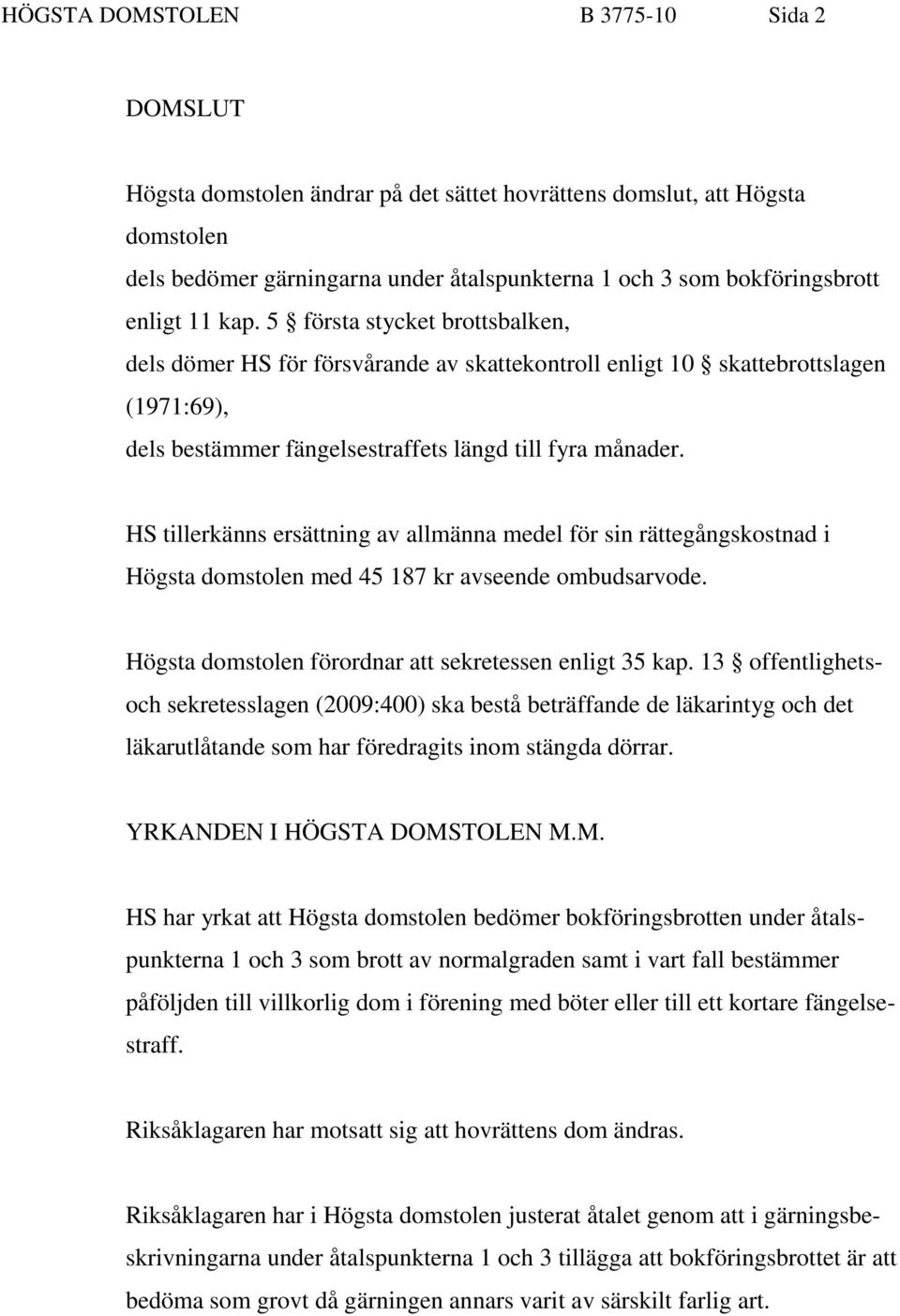 HS tillerkänns ersättning av allmänna medel för sin rättegångskostnad i Högsta domstolen med 45 187 kr avseende ombudsarvode. Högsta domstolen förordnar att sekretessen enligt 35 kap.