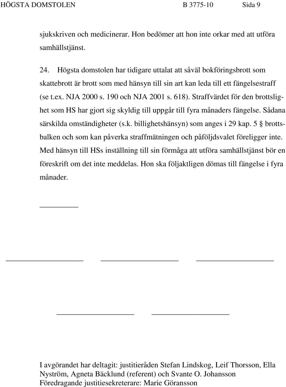 Straffvärdet för den brottslighet som HS har gjort sig skyldig till uppgår till fyra månaders fängelse. Sådana särskilda omständigheter (s.k. billighetshänsyn) som anges i 29 kap.