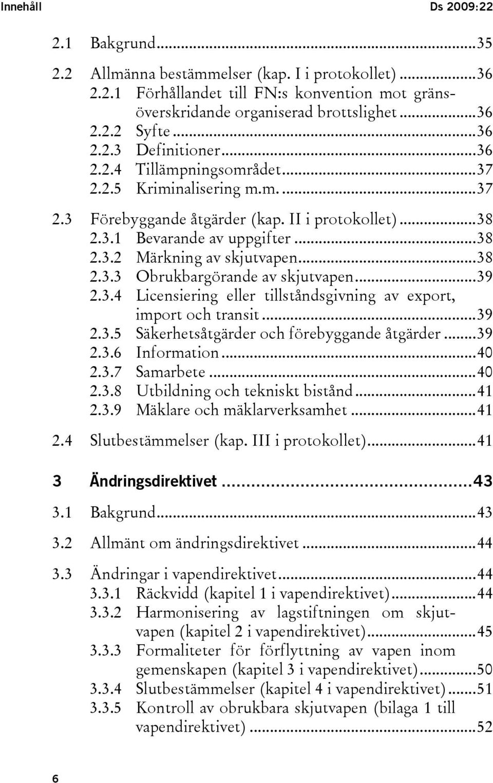 ..38 2.3.3 Obrukbargörande av skjutvapen...39 2.3.4 Licensiering eller tillståndsgivning av export, import och transit...39 2.3.5 Säkerhetsåtgärder och förebyggande åtgärder...39 2.3.6 Information.