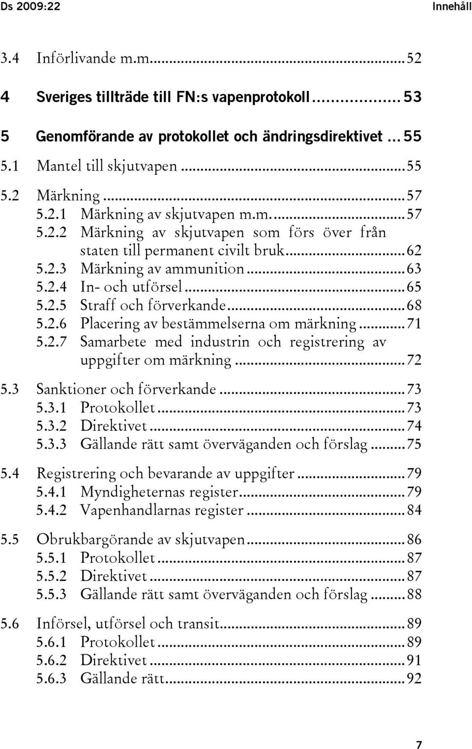 ..68 5.2.6 Placering av bestämmelserna om märkning...71 5.2.7 Samarbete med industrin och registrering av uppgifter om märkning...72 5.3 Sanktioner och förverkande...73 5.3.1 Protokollet...73 5.3.2 Direktivet.