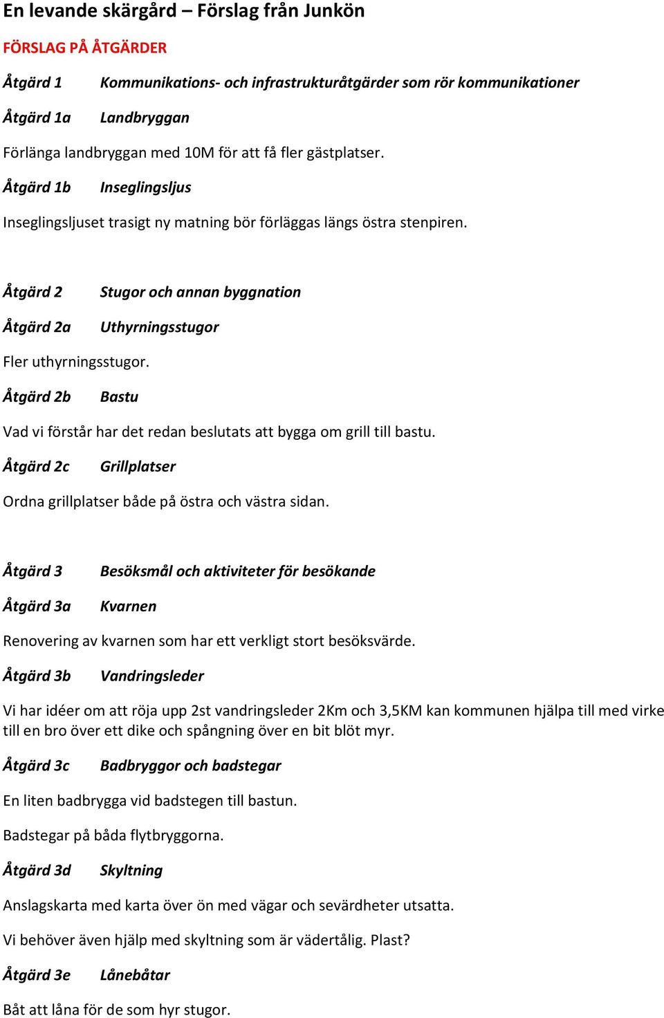 Åtgärd 2 Åtgärd 2a Stugor och annan byggnation Uthyrningsstugor Fler uthyrningsstugor. Åtgärd 2b Bastu Vad vi förstår har det redan beslutats att bygga om grill till bastu.