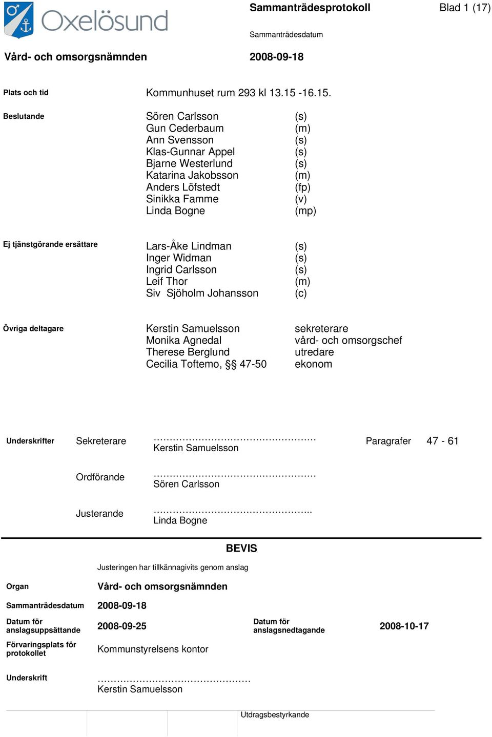 Beslutande Sören Carlsson (s) Gun Cederbaum (m) Ann Svensson (s) Klas-Gunnar Appel (s) Bjarne Westerlund (s) Katarina Jakobsson (m) Anders Löfstedt (fp) Sinikka Famme (v) Linda Bogne (mp) Ej