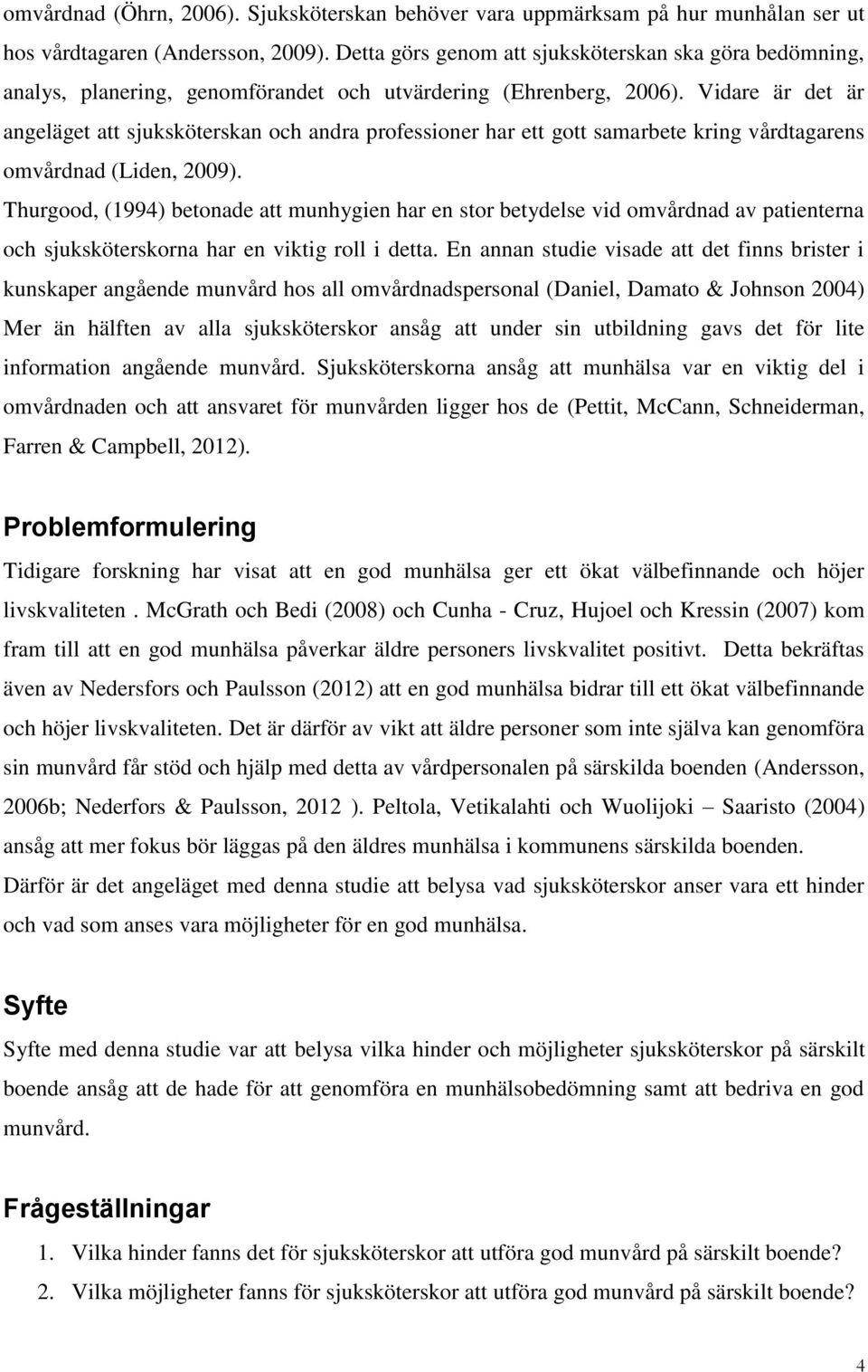 Vidare är det är angeläget att sjuksköterskan och andra professioner har ett gott samarbete kring vårdtagarens omvårdnad (Liden, 2009).