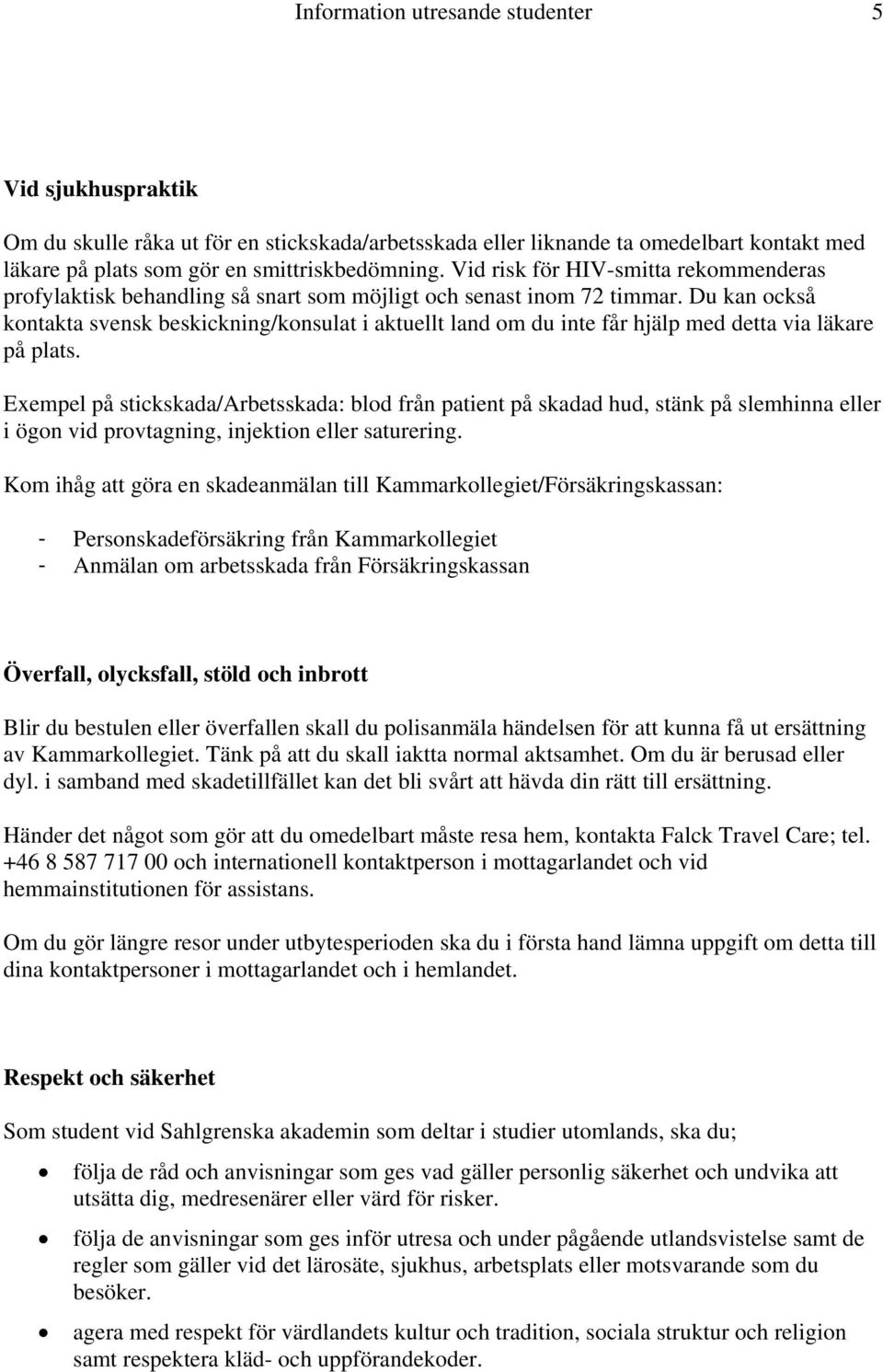 Du kan också kontakta svensk beskickning/konsulat i aktuellt land om du inte får hjälp med detta via läkare på plats.