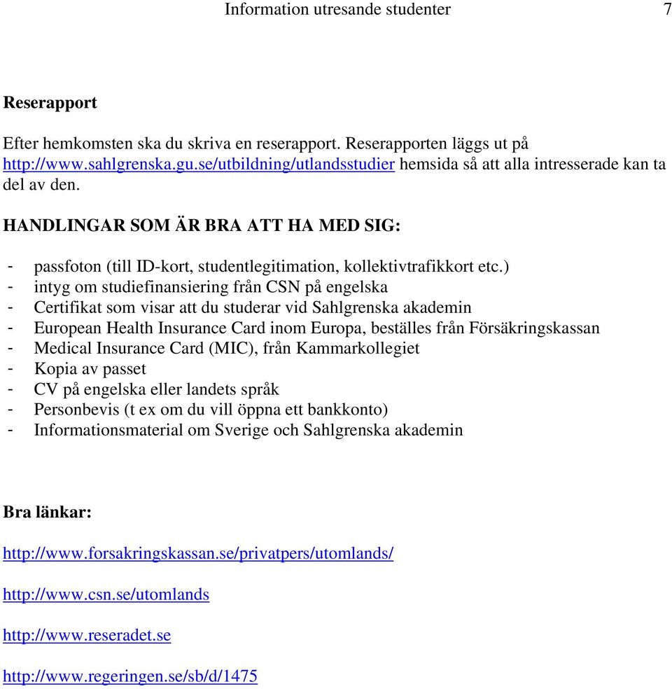 ) - intyg om studiefinansiering från CSN på engelska - Certifikat som visar att du studerar vid Sahlgrenska akademin - European Health Insurance Card inom Europa, beställes från Försäkringskassan -