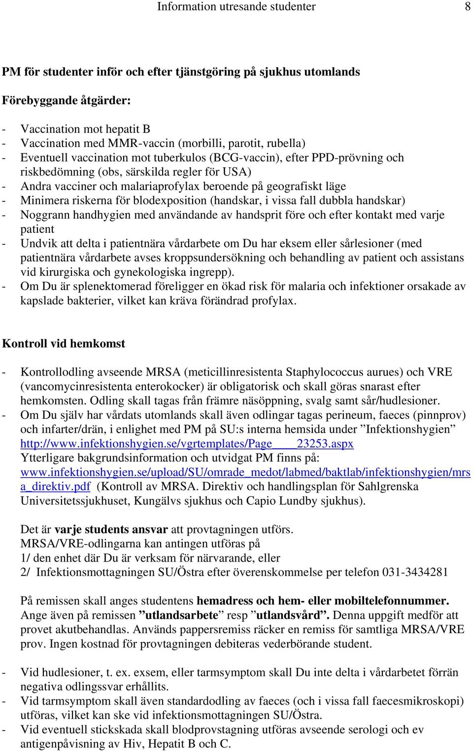 geografiskt läge - Minimera riskerna för blodexposition (handskar, i vissa fall dubbla handskar) - Noggrann handhygien med användande av handsprit före och efter kontakt med varje patient - Undvik