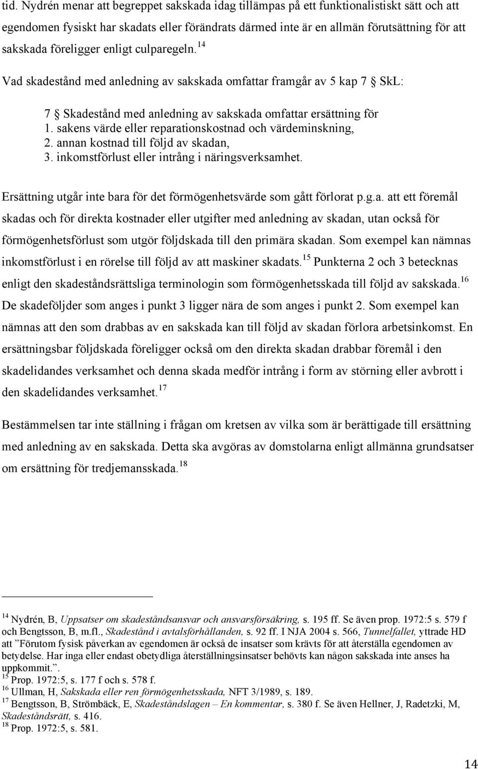 sakens värde eller reparationskostnad och värdeminskning, 2. annan kostnad till följd av skadan, 3. inkomstförlust eller intrång i näringsverksamhet.