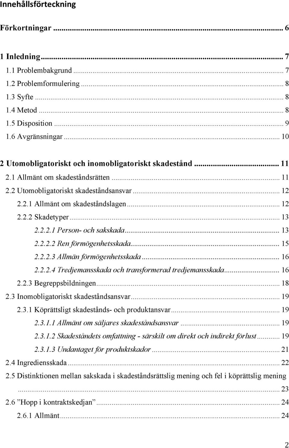 .. 13 2.2.2.1 Person- och sakskada... 13 2.2.2.2 Ren förmögenhetsskada... 15 2.2.2.3 Allmän förmögenhetsskada... 16 2.2.2.4 Tredjemansskada och transformerad tredjemansskada... 16 2.2.3 Begreppsbildningen.