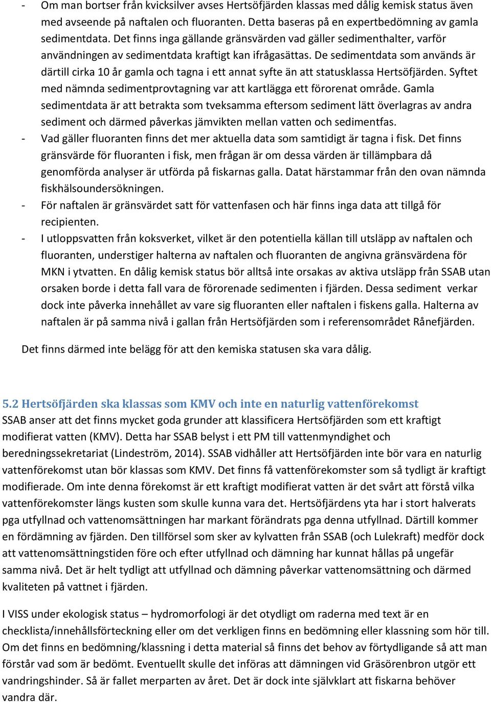 De sedimentdata som används är därtill cirka 10 år gamla och tagna i ett annat syfte än att statusklassa Hertsöfjärden. Syftet med nämnda sedimentprovtagning var att kartlägga ett förorenat område.