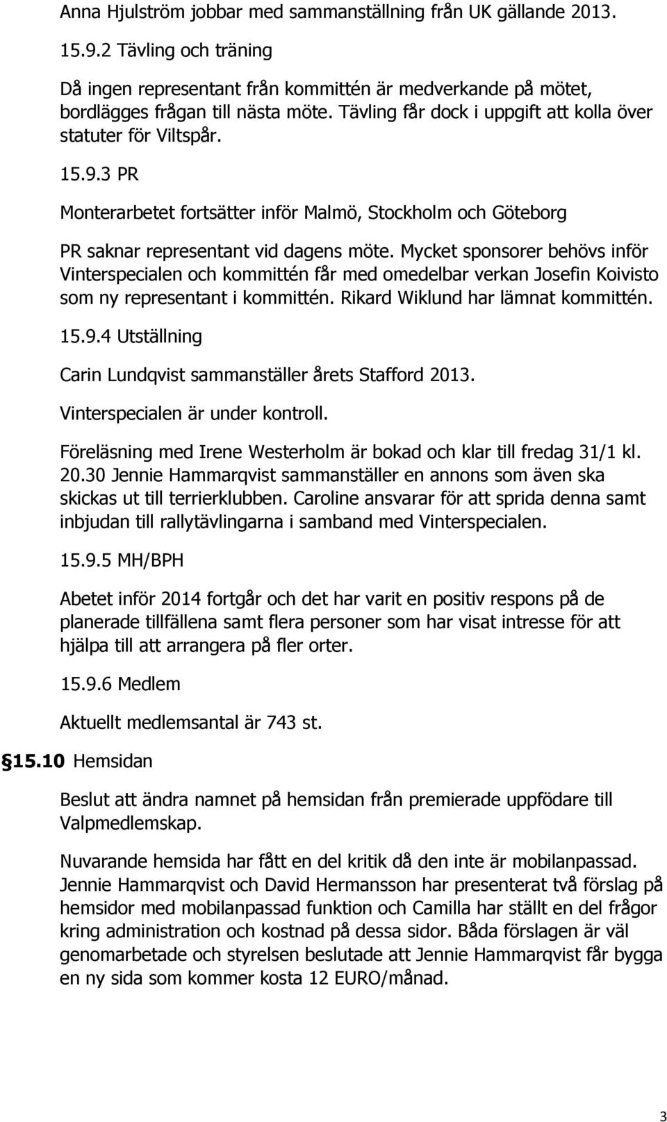 Mycket sponsorer behövs inför Vinterspecialen och kommittén får med omedelbar verkan Josefin Koivisto som ny representant i kommittén. Rikard Wiklund har lämnat kommittén. 15.9.